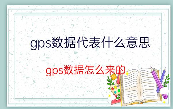 gps数据代表什么意思 gps数据怎么来的？